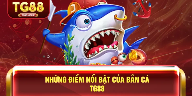 Những Điểm Nổi Bật Của Bắn Cá TG88