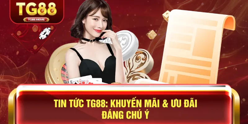 Tin Tức TG88: Khuyến Mãi & Ưu Đãi Đáng Chú Ý