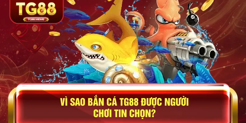 Vì Sao Bắn Cá TG88 Được Người Chơi Tin Chọn?